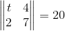 \begin{Vmatrix} t &4 \\ 2& 7 \end{Vmatrix}=20