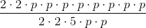 \frac{2\cdot 2\cdot p\cdot p\cdot p\cdot p\cdot p\cdot p\cdot p\cdot p}{2\cdot 2\cdot 5\cdot p\cdot p}