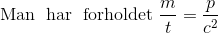 \textup{Man\; har\; forholdet}\; \frac{m}{t}=\frac{p}{c^{2}}