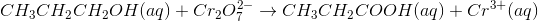 CH_3CH_2CH_2OH (aq)+Cr_2O_7^{2-}\rightarrow CH_3CH_2COOH(aq)+Cr^{3+}(aq)