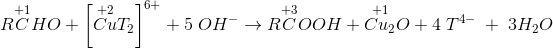 \Normal\\ R\overset{+1}{C}HO+\left [ \overset{+2}{Cu}T_2 \right ]^{6+}+5\; OH^{-}\rightarrow R\overset{+3}{C}OOH+ \overset{+1}{Cu_2}O}}+4\; T^{4-}\; +\; 3H_2O