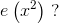e\left ( x^2 \right )\; ?