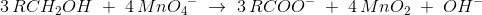 3\, RCH_2OH\; +\;4\, {MnO_4}^{-}\;\rightarrow \; 3\, RCOO^-\; +\; 4\, MnO_2\; +\; OH^-