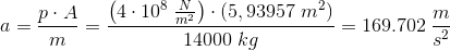 a=\frac{p\cdot A}{m}=\frac{\left ( 4\cdot 10^8\; \frac{N}{m^2} \right )\cdot \left ( 5,93957\; m^2 \right )}{14000\; kg}=169.702\; \frac{m}{s^2}
