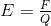 E=\tfrac{F}{Q}