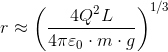 r \approx \left ( \frac{4Q^{2}L}{4\pi \varepsilon _{0}\cdot m\cdot g} \right )^{1/3}