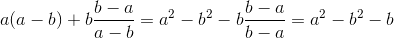 a(a-b)+b\frac{b-a}{a-b} =a^2 -b^2 -b \frac{b-a}{b-a}=a^2 -b^2 -b