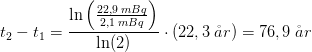 t_2-t_1=\frac{\ln\left ( \frac{22,9\; mBq}{2,1\; mBq} \right )}{\ln(2)}\cdot (22,3\; \aa r)=76,9\; \aa r