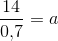 \frac{14}{0{,}7}=a