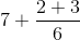 7+\frac{2+3}{6}