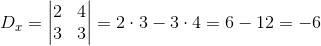 D_x=\begin{vmatrix} 2 &4 \\ 3&3 \end{vmatrix}=2\cdot 3- 3\cdot 4 =6-12=-6