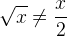 \sqrt{x}\neq \frac{x}{2}