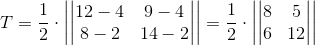 T=\frac{1}{2}\cdot \left | \begin{vmatrix} 12-4 &9-4 \\ 8-2&14-2 \end{vmatrix} \right |=\frac{1}{2}\cdot \left | \begin{vmatrix} 8 &5 \\ 6&12 \end{vmatrix} \right |