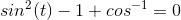 sin^2(t) - 1 + cos^-^1 = 0
