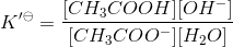K'^\ominus = \frac{[CH_3COOH][OH^-]}{[CH_3COO^-][H_2O]}