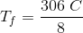 T_f= \frac{306\; C}{8}