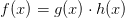 f(x)=g(x)\cdot h(x)