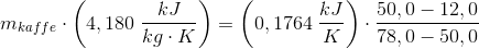 m_{kaffe}\cdot \left ( 4,180\; \frac{kJ}{kg\cdot K} \right )=\left (0,1764\; \frac{kJ}{K}} \right )\cdot \frac{50,0-12,0}{78,0-50,0}