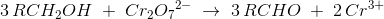 3\, RCH_2OH\; +\; Cr_2{O_{7}}^{2-}\; \rightarrow \; 3\, RCHO\; +\; 2\, Cr^{3+}