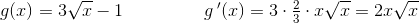 g(x)=3\sqrt{x}-1 \; \; \; \; \; \; \; \; \; \;\; \; \; \; \; \; g{\, }'(x)=3\cdot \tfrac{2}{3}\cdot x\sqrt{x}=2x\sqrt{x}