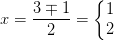 x =\frac{3\mp 1}{2}=\left\{\begin{matrix} 1\\2 \end{matrix}\right.