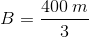 B =\frac{400\; m}{3}