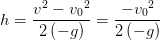 h=\frac{v^2-v{_{0}}^{2}}{2\left (-g \right )}=\frac{-v{_{0}}^{2}}{2\left (-g \right )}