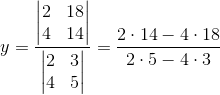 y=\frac{\begin{vmatrix} 2 &18 \\ 4&14 \end{vmatrix}}{\begin{vmatrix} 2 &3 \\ 4&5 \end{vmatrix}}=\frac{2\cdot 14-4\cdot 18}{2\cdot 5-4\cdot 3}
