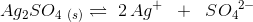 Ag_2SO_4\; _{(s)}\rightleftharpoons\; 2\, Ag^+\; \; +\; \; S{O_{4}}^{2-}