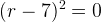 \large (r-7)^2=0