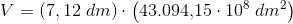 V=(7,12\; dm)\cdot \left ( 43. 094{,}15\cdot 10^8\; dm^2\right )