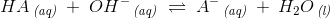 HA\, _{\textit{(aq)}}\; +\; OH^-\, _{\textit{(aq)}}\; \rightleftharpoons \; A^{-}\, _{\textit{(aq)}}\: +\: H_2O\, _{\textit{(l)}}