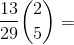 \frac{13}{29}\binom{2}{5}=