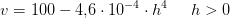 v=100-4{,}6\cdot 10^{-4}\cdot h^4\; \; \; \; \; h>0