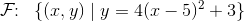 \mathcal{F}\! \! :\; \; \{(x,y)\; |\; y=4(x-5)^2+3\}