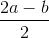 \frac{2a-b}{2}