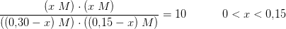 \frac{(x\; M)\cdot(x\; M)}{((0{,}30-x)\; M)\cdot((0{,}15-x)\; M)}=10\; \; \; \; \; \; \; \; \; \; \; 0<x<0{,}15