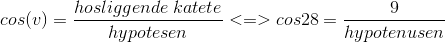 cos(v)=\frac{hosliggende\; katete}{hypotesen}<=>cos 28=\frac{9}{hypotenusen}