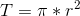 T=\pi*r^2
