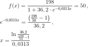 f(x)=\frac{198}{1+36,2\cdot e^{-0,0313x}}=50\, ,\newline\newline e^{-0,0313x}=\frac{\left (\frac{198}{50}-1 \right )}{36,2}\, ,\newline\newline x=\frac{\ln \frac{36,2}{\frac{198}{50}-1}}{0,0313}