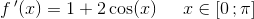 f{\, }'(x)=1+2\cos(x)\; \; \; \; \; x\in\left [ 0\, ;\pi \right ]