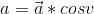 a = \vec{a}*cos v