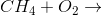 CH_4+O_2\rightarrow