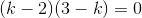 (k-2)(3-k)=0