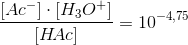 \frac{\left [ Ac^- \right ]\cdot \left [ H_3O^+ \right ]}{\left [ H\! Ac \right ]}=10^{-4,75}