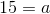 15=a