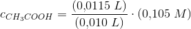 c_{CH_3COOH}=\frac{(0{,}0115\; L)}{(0{,}010\; L)}\cdot (0{,}105\; M)