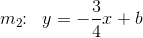 m_2\! \! :\; \; y=-\frac{3}{4}x+b