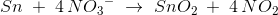 {Sn}\; +\; 4\, N{O_3}^-\; \rightarrow \; SnO_2\; +\; 4\, NO_2