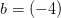 b=(-4)